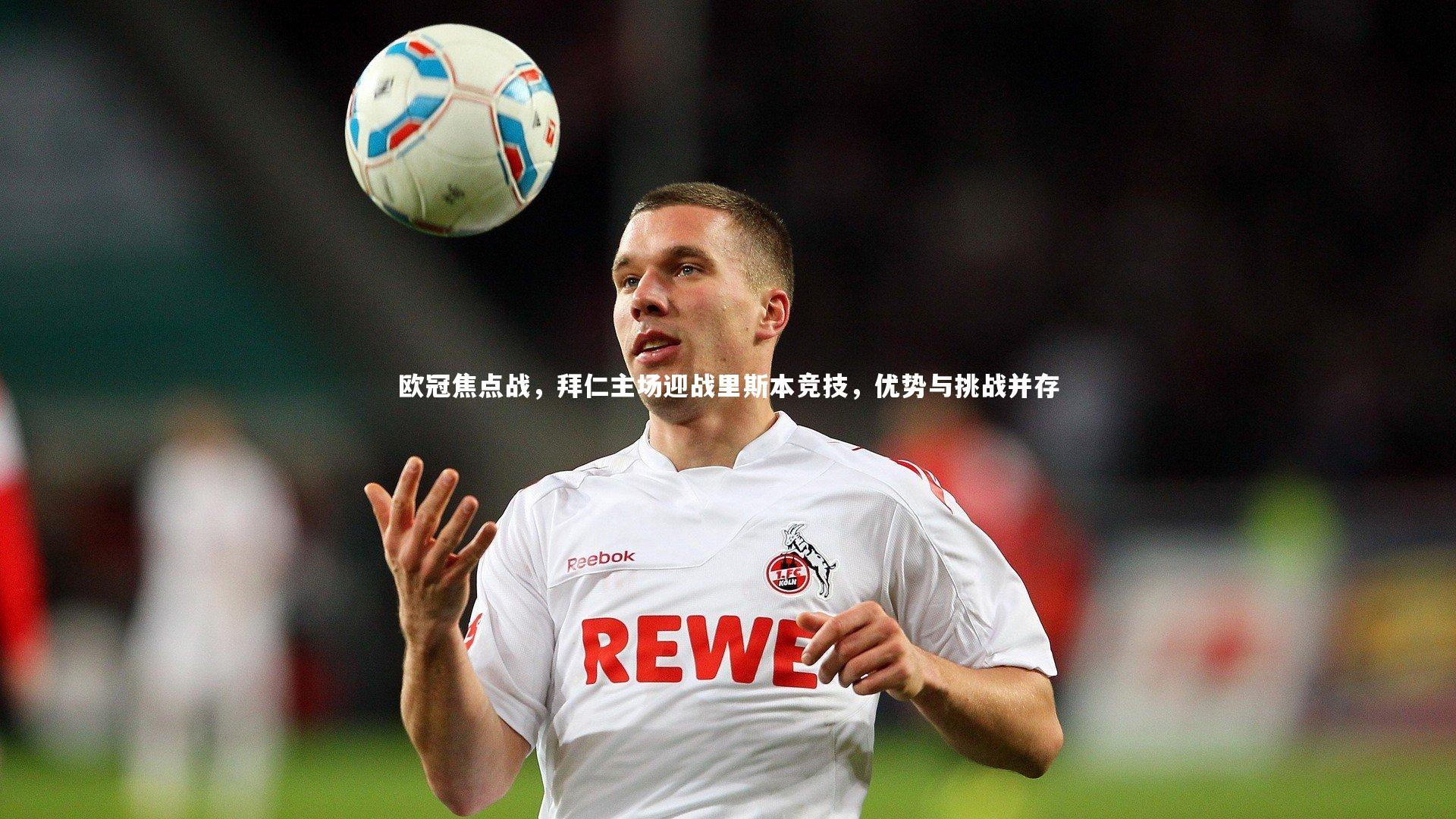 欧冠焦点战，拜仁主场迎战里斯本竞技，优势与挑战并存