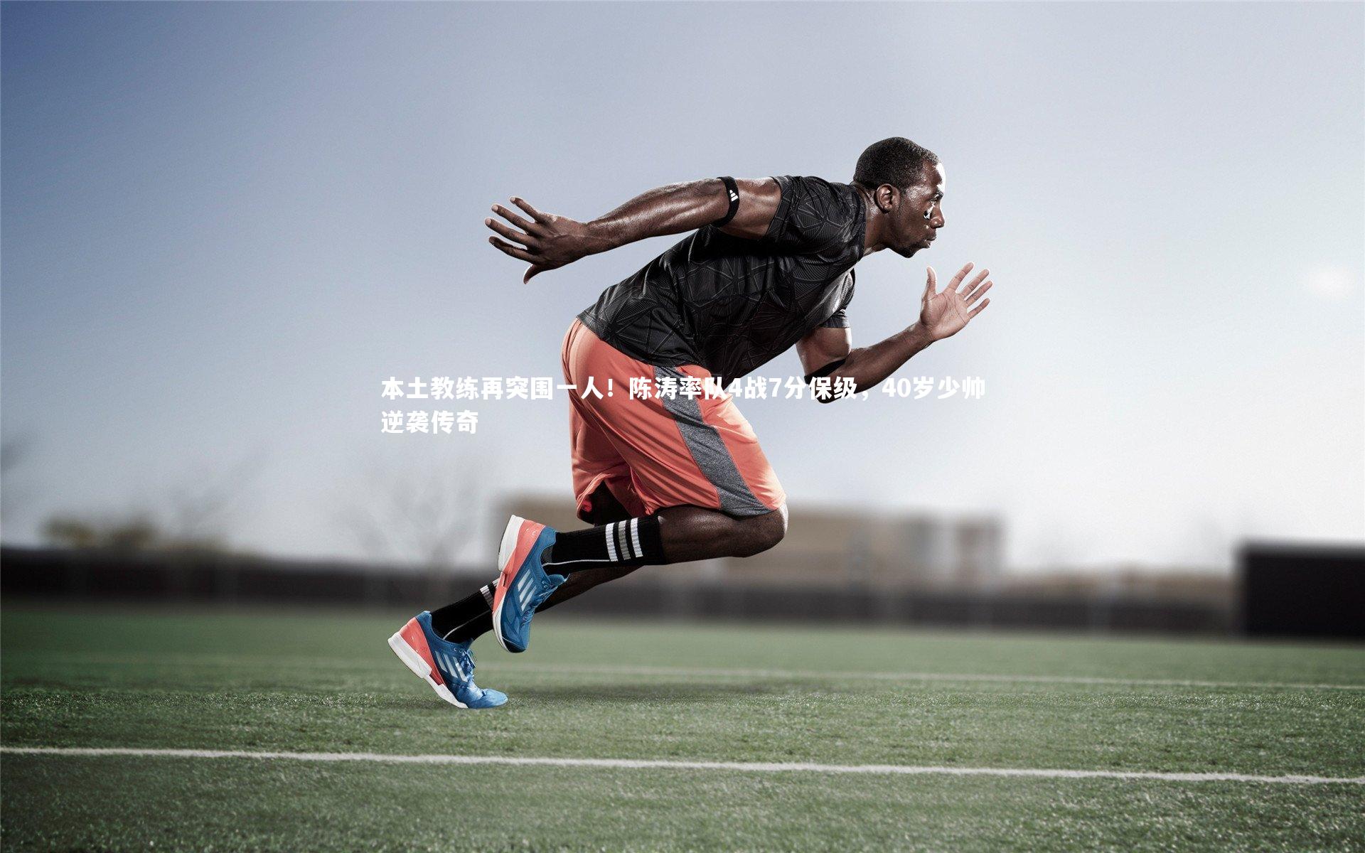 本土教练再突围一人！陈涛率队4战7分保级，40岁少帅逆袭传奇