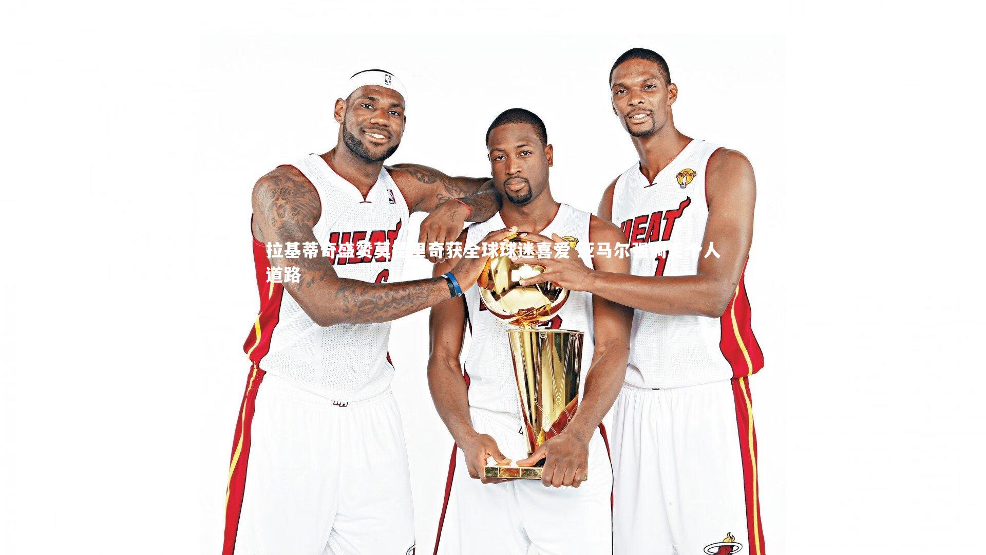 拉基蒂奇盛赞莫德里奇获全球球迷喜爱 亚马尔强调走个人道路