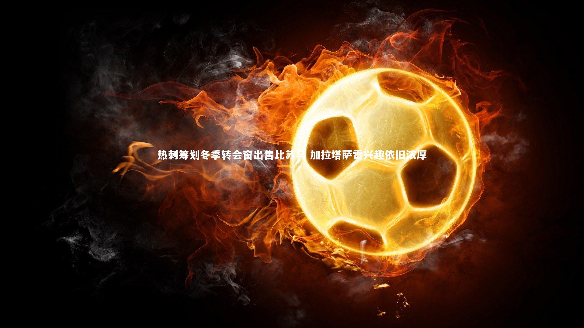 热刺筹划冬季转会窗出售比苏马 加拉塔萨雷兴趣依旧浓厚