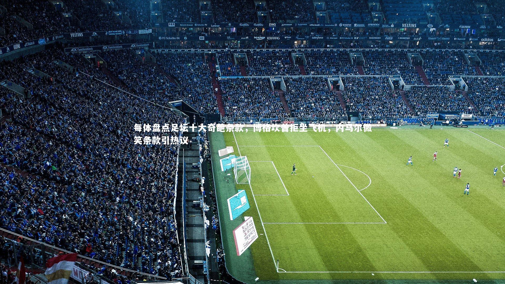 皇冠crown体育官网_每体盘点足坛十大奇葩条款，博格坎普拒坐飞机，内马尔微笑条款引热议