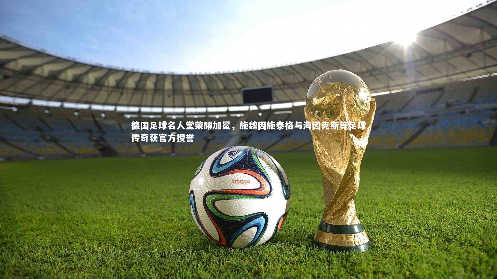德国足球名人堂荣耀加冕，施魏因施泰格与海因克斯等足球传奇获官方授誉