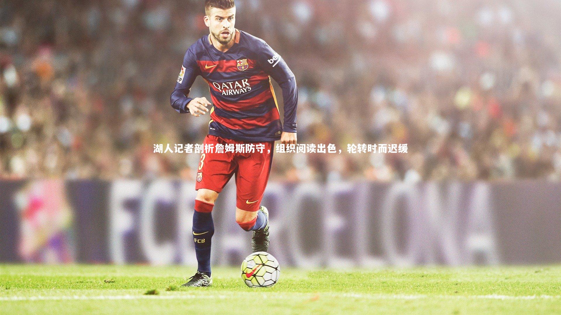 湖人记者剖析詹姆斯防守,组织阅读出色,轮转时而迟缓