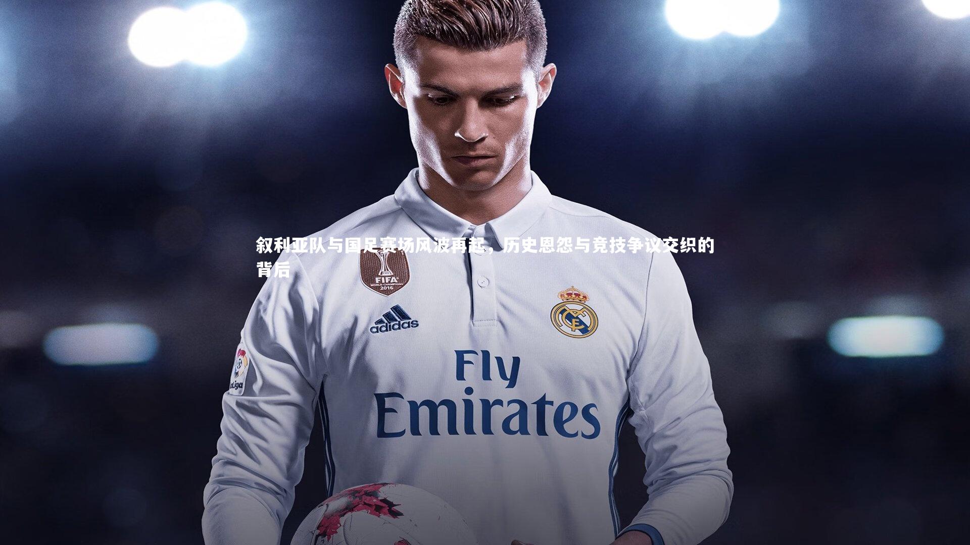 叙利亚队与国足赛场风波再起，历史恩怨与竞技争议交织的背后