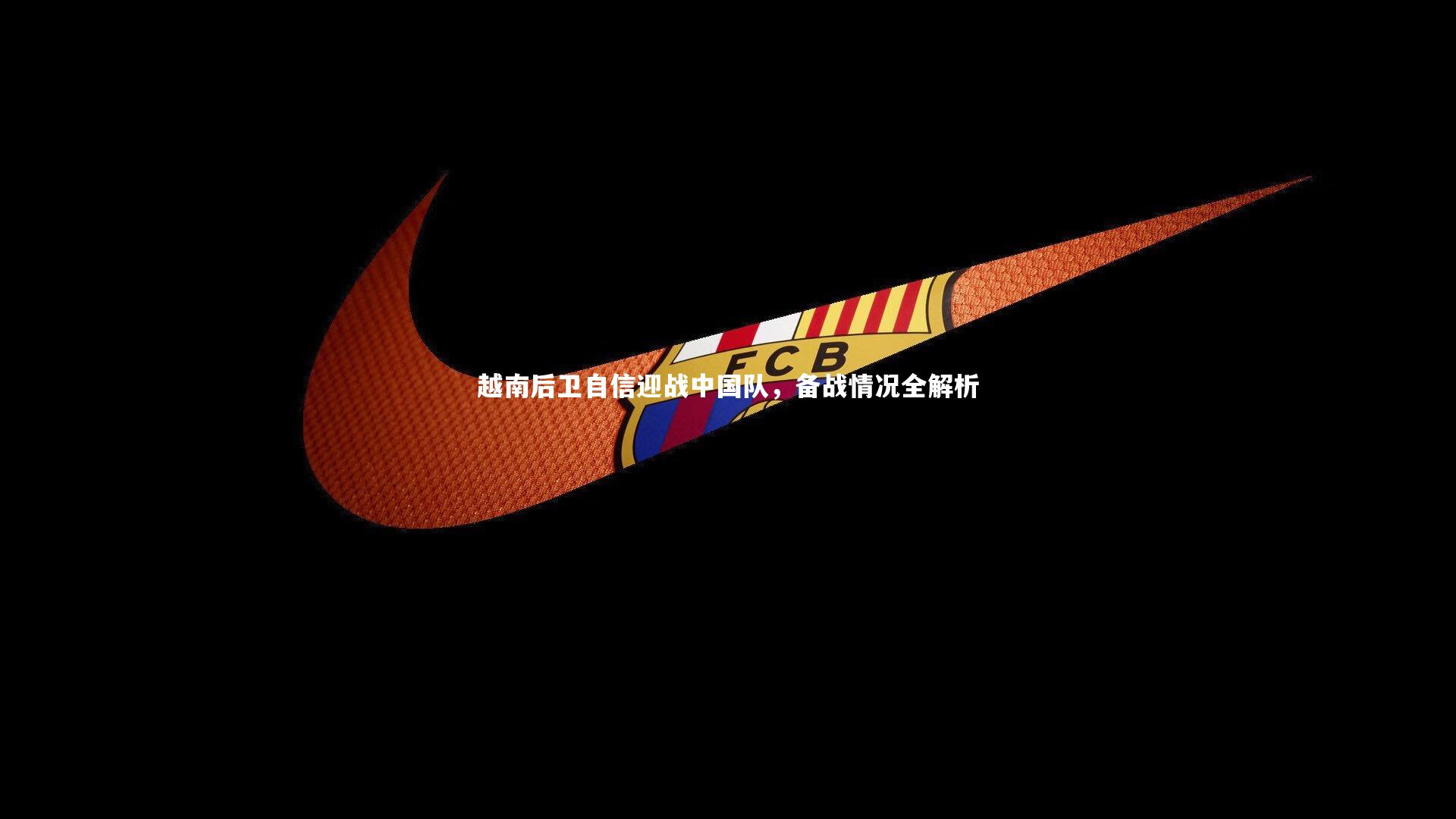 【皇冠体育官网】越南后卫自信迎战中国队，备战情况全解析