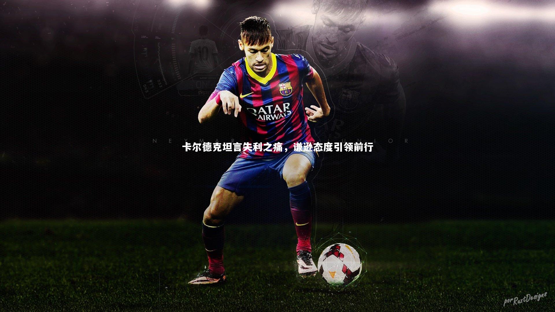 卡尔德克坦言失利之痛，谦逊态度引领前行