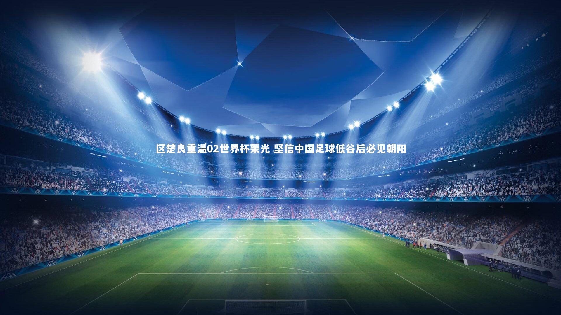 皇冠crown体育官网_区楚良重温02世界杯荣光 坚信中国足球低谷后必见朝阳